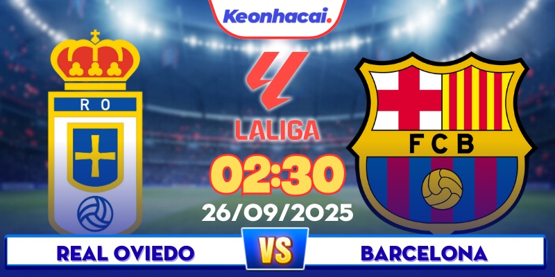 Real Oviedo Vs Barcelona - 02:30 - 26/09: Barca Ăn 3 Điểm Sân Khách?